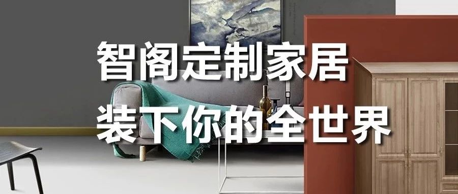 智阁定制家居 ，装下你的全世界