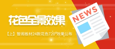 【上期】智阁板材24款720º花色全景效果公布